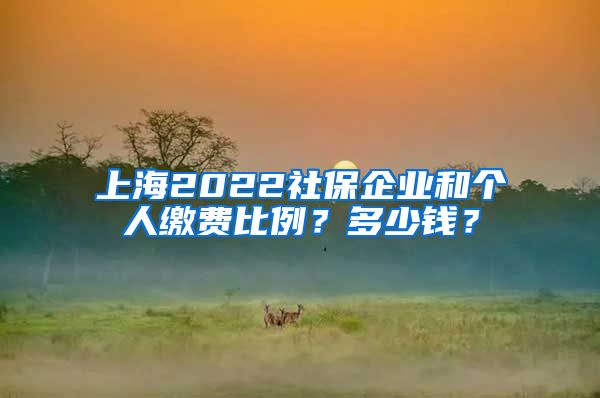 上海2022社保企业和个人缴费比例?多少钱?