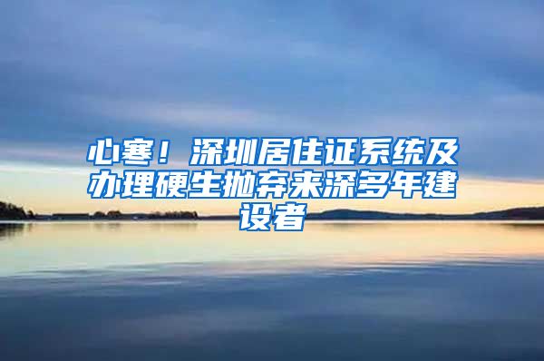 心寒！深圳居住证系统及办理硬生抛弃来深多年建设者
