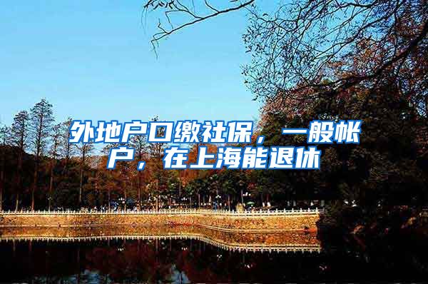 外地户口缴社保，一般帐户，在上海能退休