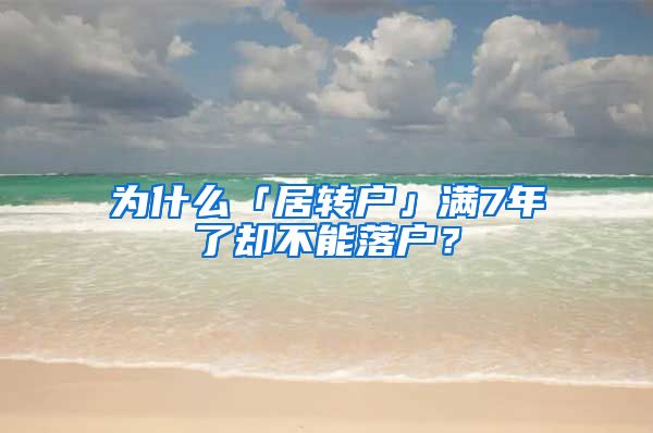 为什么「居转户」满7年了却不能落户？