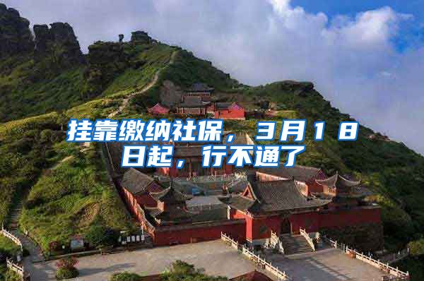 挂靠缴纳社保，３月１８日起，行不通了