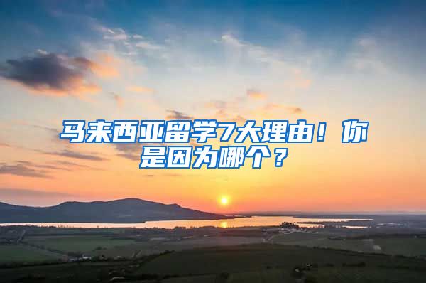 马来西亚留学7大理由！你是因为哪个？