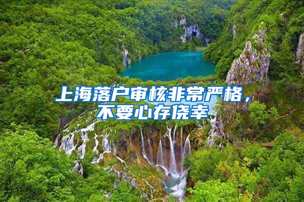 上海落户审核非常严格，不要心存侥幸