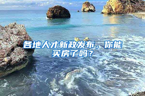 各地人才新政发布，你能买房了吗？