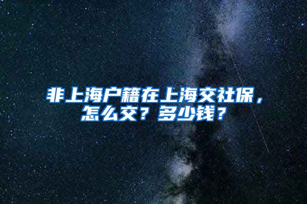 非上海户籍在上海交社保,怎么交?多少钱?