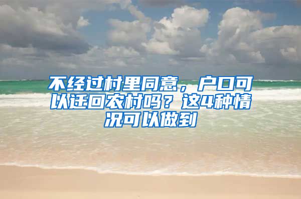 不经过村里同意，户口可以迁回农村吗？这4种情况可以做到