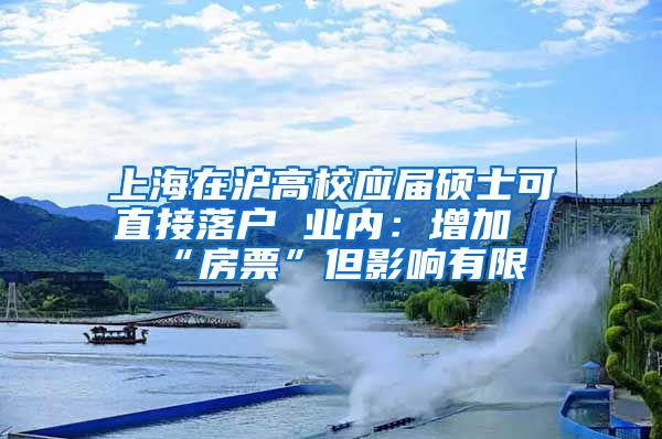 上海在沪高校应届硕士可直接落户 业内：增加“房票”但影响有限
