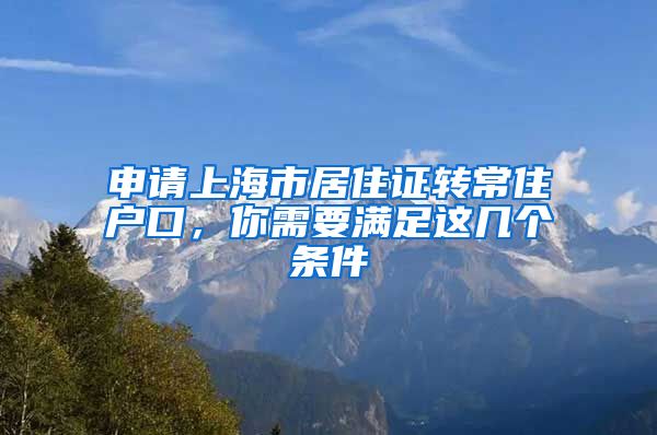申请上海市居住证转常住户口,你需要满足这几个条件