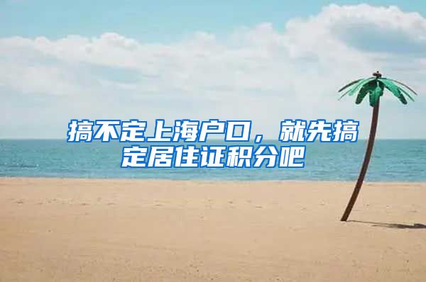 搞不定上海户口，就先搞定居住证积分吧