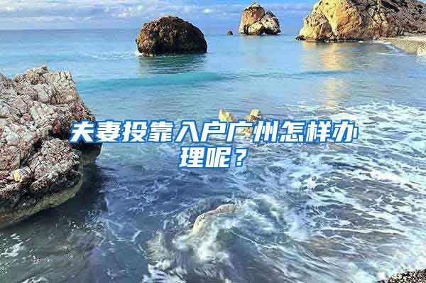 夫妻投靠入户广州怎样办理呢？