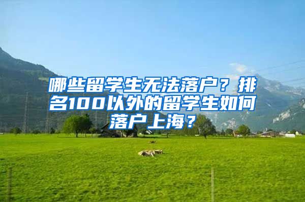 哪些留学生无法落户？排名100以外的留学生如何落户上海？