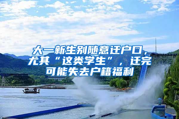 大一新生别随意迁户口，尤其“这类学生”，迁完可能失去户籍福利