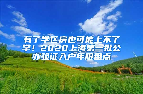 有了学区房也可能上不了学！2020上海第一批公办验证入户年限盘点