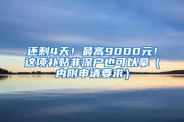 还剩4天！最高9000元！这项补贴非深户也可以拿（内附申请要求）