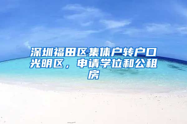 深圳福田区集体户转户口光明区,申请学位和公租房