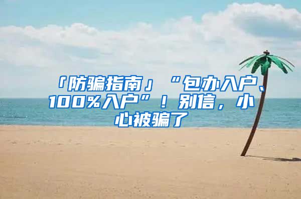 「防骗指南」“包办入户、100%入户”！别信，小心被骗了