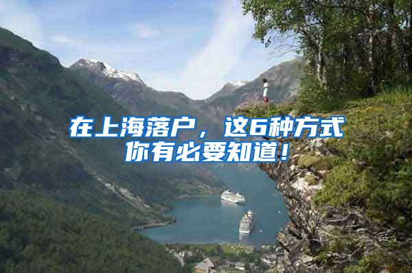在上海落户，这6种方式你有必要知道！