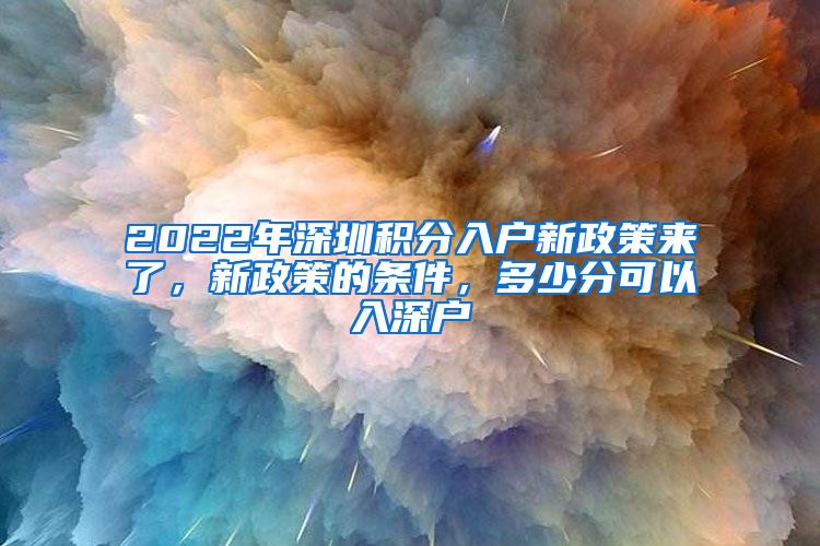 2022年深圳积分入户新政策来了，新政策的条件，多少分可以入深户