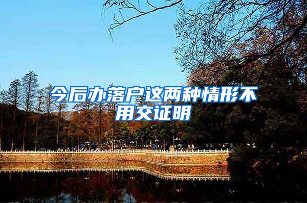 今后办落户这两种情形不用交证明