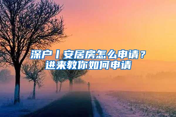 深户丨安居房怎么申请？进来教你如何申请