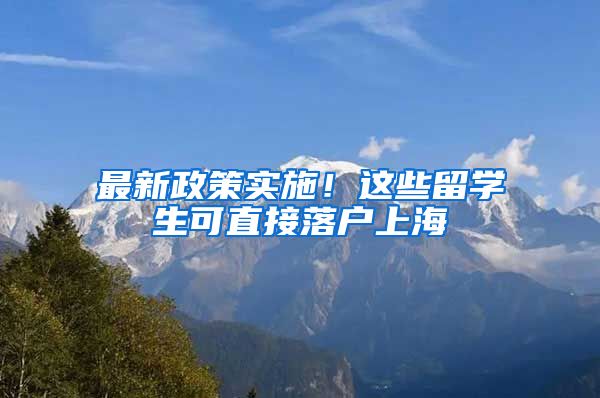 最新政策实施！这些留学生可直接落户上海