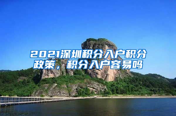 2021深圳积分入户积分政策,积分入户容易吗