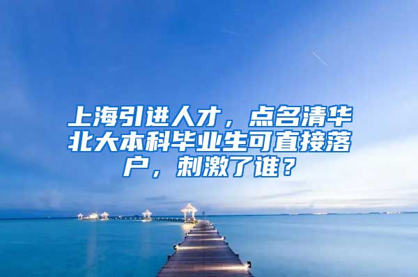 上海引进人才，点名清华北大本科毕业生可直接落户，刺激了谁？