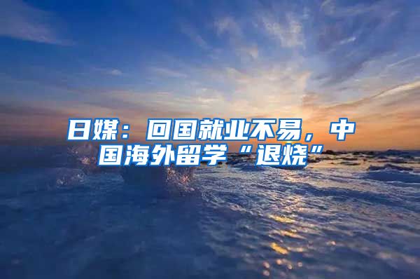 日媒:回国就业不易,中国海外留学“退烧”