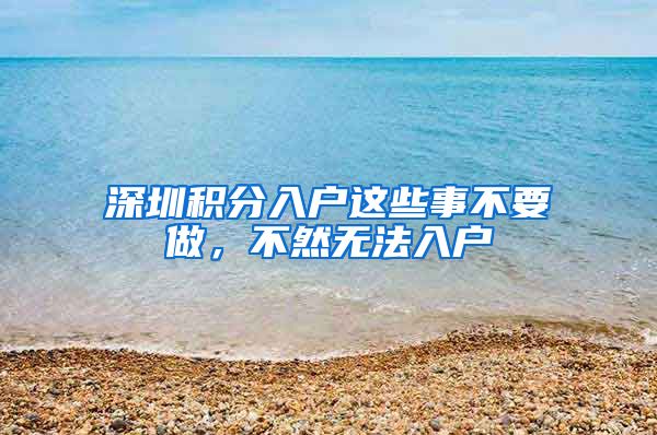 深圳积分入户这些事不要做，不然无法入户