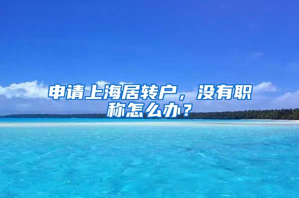 申请上海居转户,没有职称怎么办?