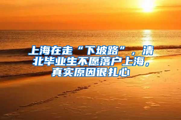 上海在走“下坡路”，清北毕业生不愿落户上海，真实原因很扎心