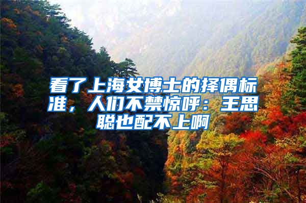 看了上海女博士的择偶标准，人们不禁惊呼：王思聪也配不上啊
