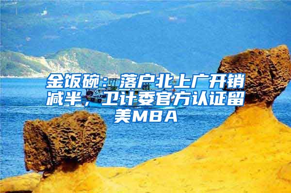 金饭碗:落户北上广开销减半,卫计委官方认证留美MBA