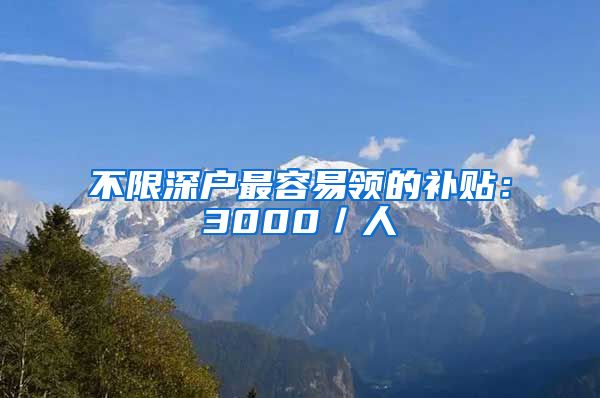 不限深户最容易领的补贴:3000/人