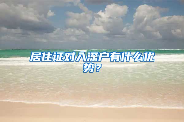 居住证对入深户有什么优势?