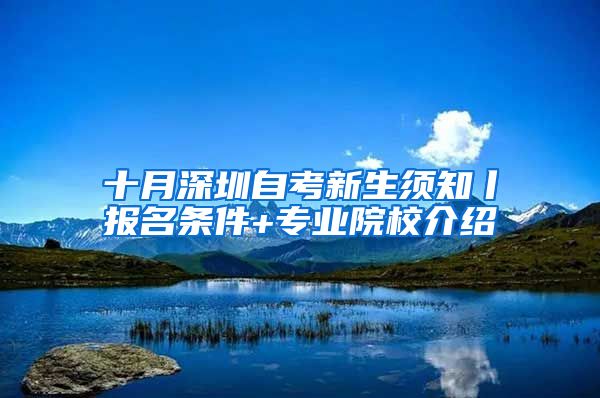 十月深圳自考新生须知丨报名条件+专业院校介绍