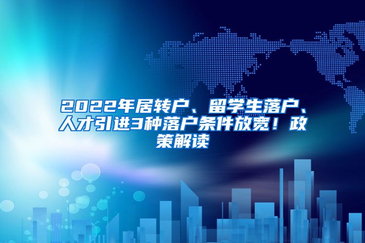 2022年居转户、留学生落户、人才引进3种落户条件放宽！政策解读
