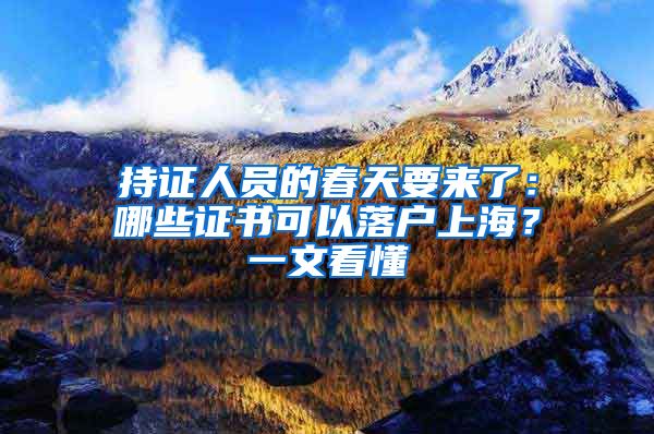 持证人员的春天要来了:哪些证书可以落户上海?一文看懂