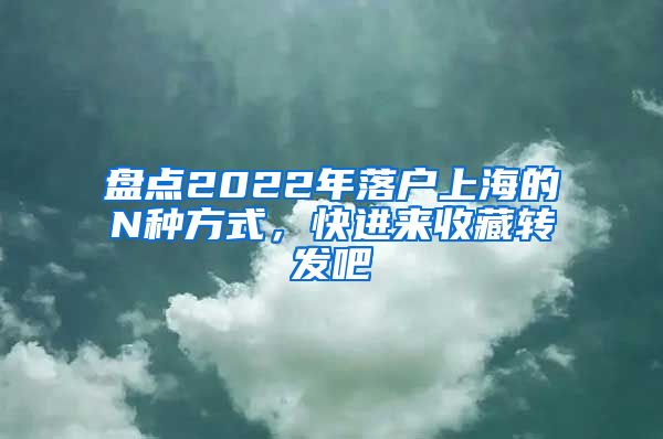 盘点2022年落户上海的N种方式，快进来收藏转发吧