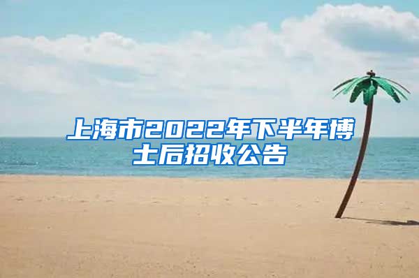 上海市2022年下半年博士后招收公告