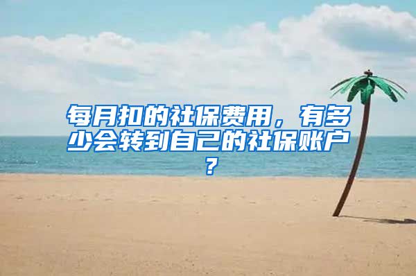 每月扣的社保费用,有多少会转到自己的社保账户?