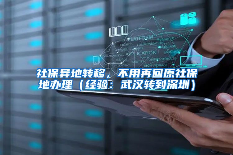 社保异地转移,不用再回原社保地办理(经验:武汉转到深圳)