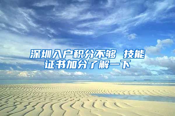 深圳入户积分不够 技能证书加分了解一下
