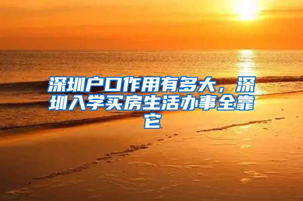 深圳户口作用有多大,深圳入学买房生活办事全靠它