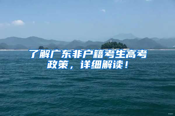 了解广东非户籍考生高考政策,详细解读!