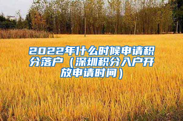 2022年什么时候申请积分落户（深圳积分入户开放申请时间）