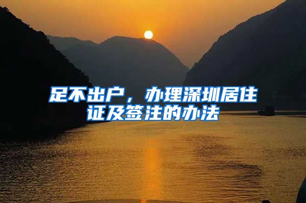 足不出户，办理深圳居住证及签注的办法