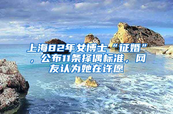 上海82年女博士“征婚”，公布11条择偶标准，网友认为她在许愿