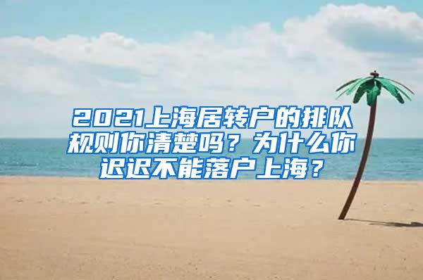 2021上海居转户的排队规则你清楚吗?为什么你迟迟不能落户上海?