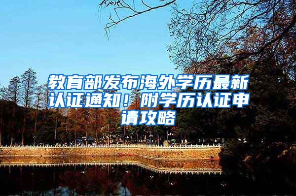 教育部发布海外学历最新认证通知！附学历认证申请攻略